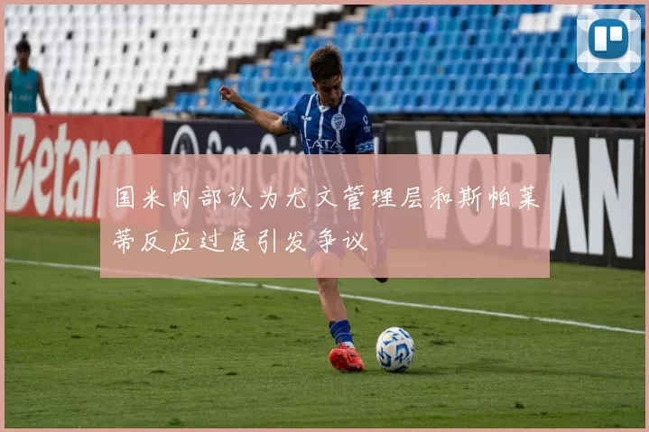 国米内部认为尤文管理层和斯帕莱蒂反应过度引发争议