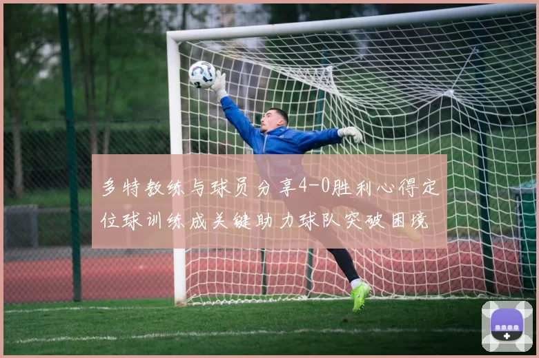 多特教练与球员分享4-0胜利心得定位球训练成关键助力球队突破困境