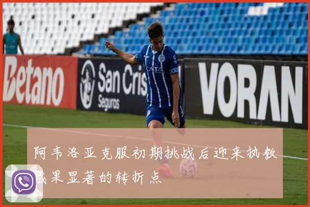 阿韦洛亚克服初期挑战后迎来执教成果显著的转折点
