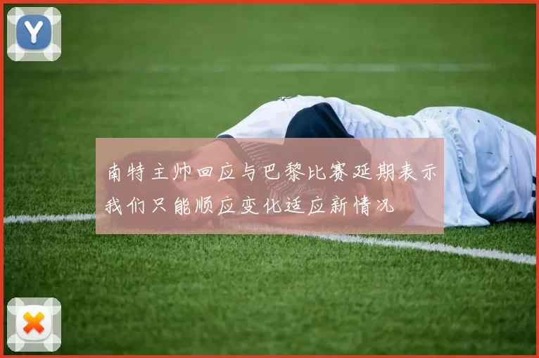 南特主帅回应与巴黎比赛延期表示我们只能顺应变化适应新情况