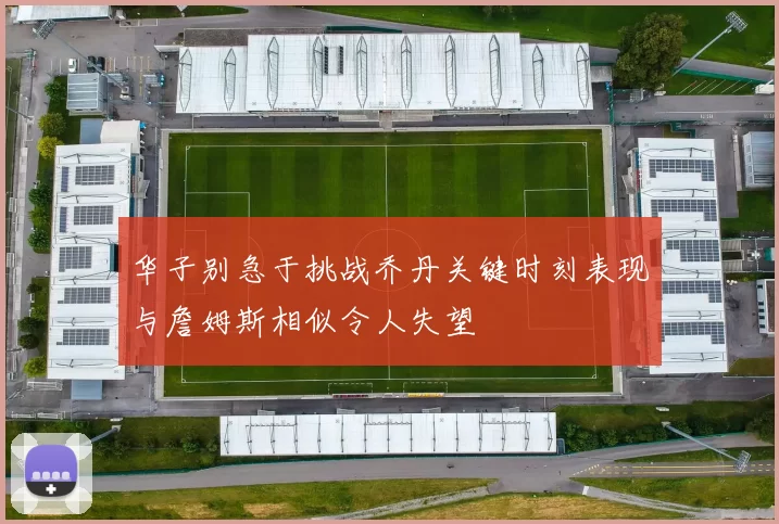 华子别急于挑战乔丹关键时刻表现与詹姆斯相似令人失望