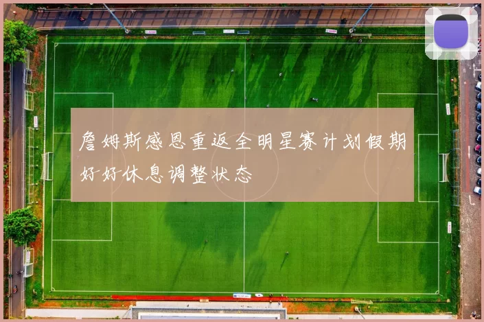詹姆斯感恩重返全明星赛计划假期好好休息调整状态