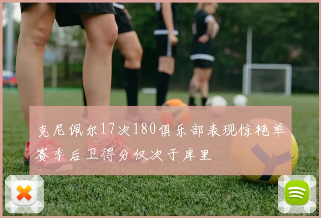 克尼佩尔17次180俱乐部表现惊艳单赛季后卫得分仅次于库里