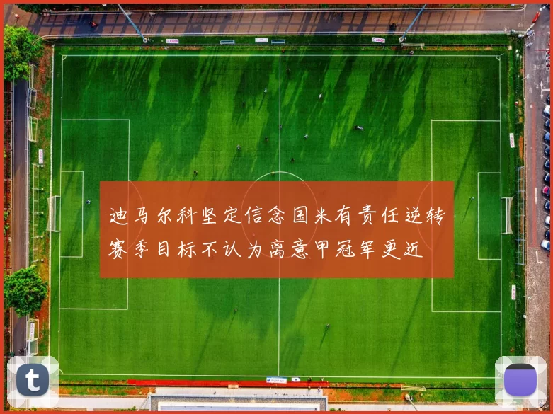迪马尔科坚定信念国米有责任逆转赛季目标不认为离意甲冠军更近