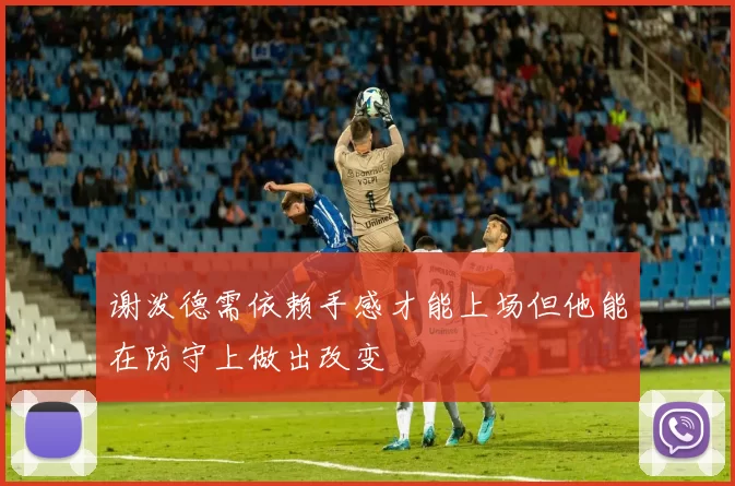 谢泼德需依赖手感才能上场但他能在防守上做出改变